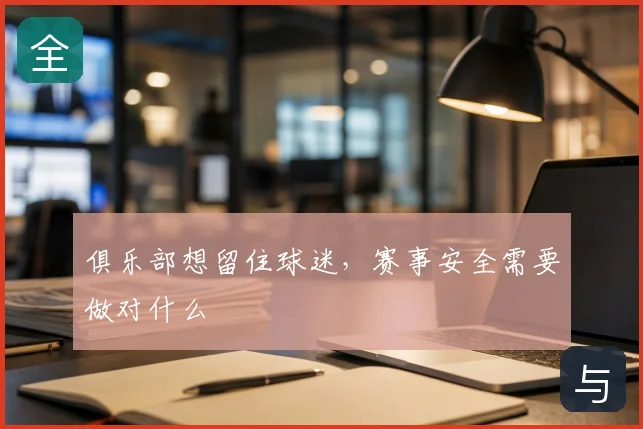 俱乐部想留住球迷，赛事安全需要做对什么