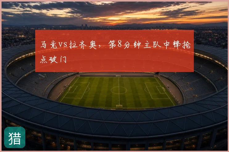 马竞vs拉齐奥，第8分钟主队中锋抢点破门