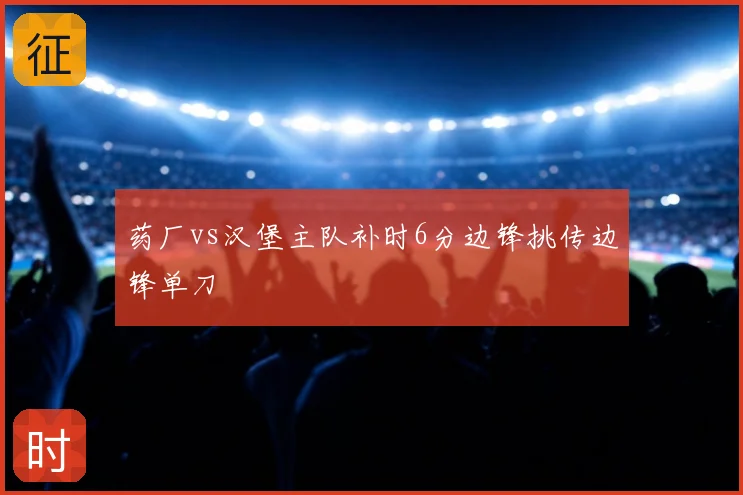 药厂vs汉堡主队补时6分边锋挑传边锋单刀