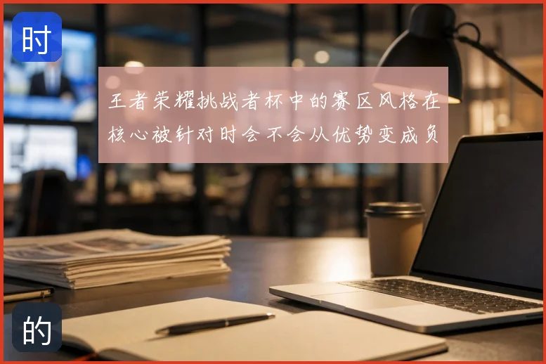 王者荣耀挑战者杯中的赛区风格在核心被针对时会不会从优势变成负担